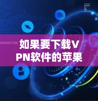 如果要下载VPN软件的苹果版，以下是一些建议和步骤，帮助您找到适合的VPN应用