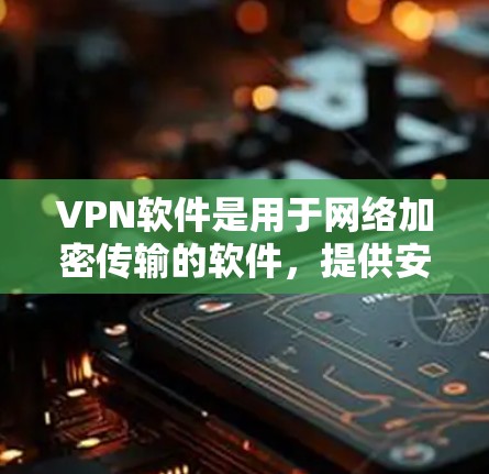 VPN软件是用于网络加密传输的软件,提供安全的网络连接。以下是一些常见的VPN软件和它们的特点 VPN软件是用于网络加密传输的软件,提供安全的网络连接。以下是一些常见的VPN软件和它们的特点