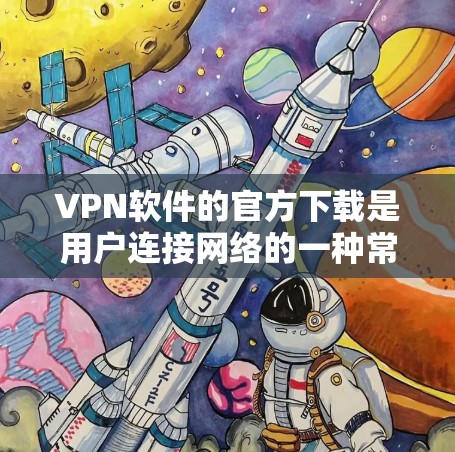 VPN软件的官方下载是用户连接网络的一种常用方式。以下是常见的VPN软件官方下载方法,供您参考 VPN软件的官方下载是用户连接网络的一种常用方式。以下是常见的VPN软件官方下载方法,供您参考