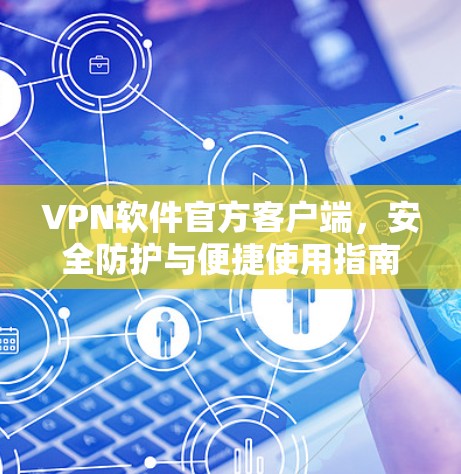 VPN软件官方客户端,安全防护与便捷使用指南 VPN软件官方客户端,安全防护与便捷使用指南