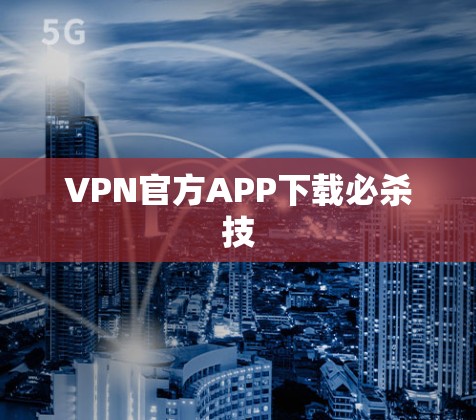 VPN官方APP下载必杀技 VPN官方APP下载必杀技