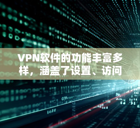 VPN软件的功能丰富多样,涵盖了设置、访问、过滤、使用技巧以及安全知识等多个方面。以下是VPN软件的功能介绍 VPN软件的功能丰富多样,涵盖了设置、访问、过滤、使用技巧以及安全知识等多个方面。以下是VPN软件的功能介绍