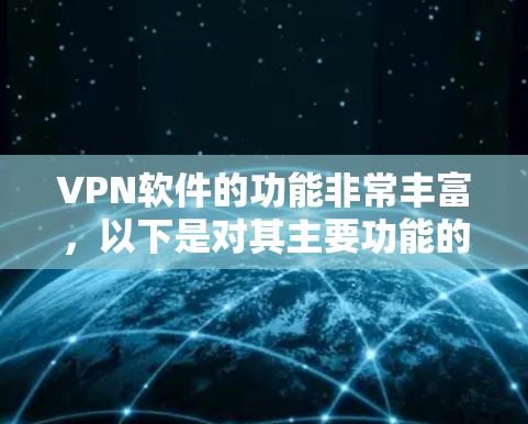 VPN软件的功能非常丰富,以下是对其主要功能的详细分析 VPN软件的功能非常丰富,以下是对其主要功能的详细分析