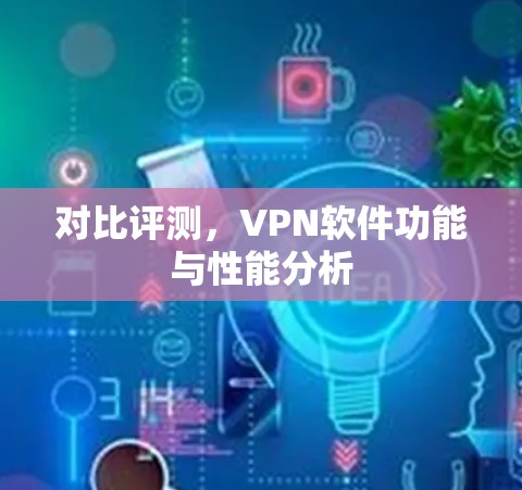 对比评测，VPN软件功能与性能分析