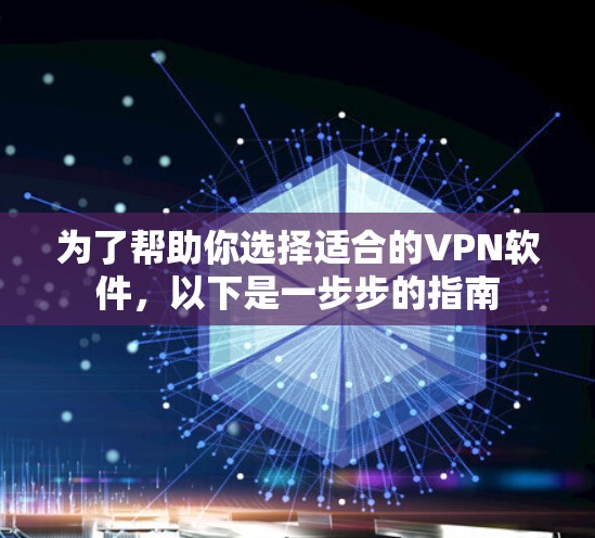 为了帮助你选择适合的VPN软件,以下是一步步的指南 为了帮助你选择适合的VPN软件,以下是一步步的指南