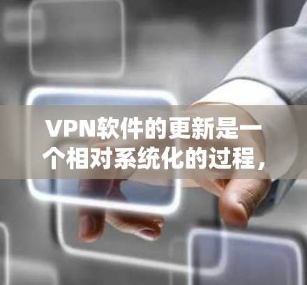 VPN软件的更新是一个相对系统化的过程,通常包括以下几个步骤 VPN软件的更新是一个相对系统化的过程,通常包括以下几个步骤
