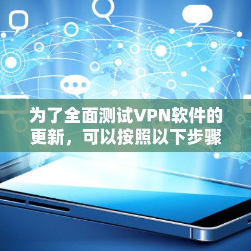 为了全面测试VPN软件的更新，可以按照以下步骤进行