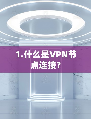 1.什么是VPN节点连接? 1.什么是VPN节点连接?