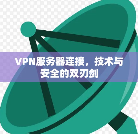 VPN服务器连接,技术与安全的双刃剑 VPN服务器连接,技术与安全的双刃剑