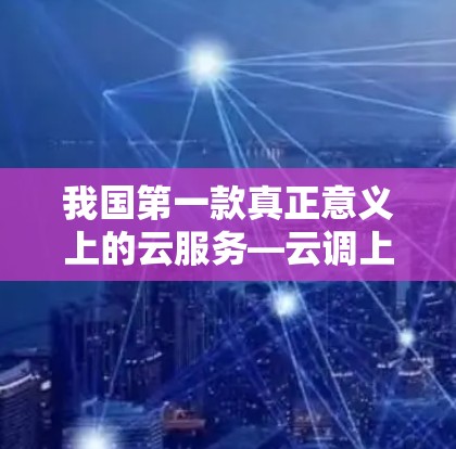 我国第一款真正意义上的云服务—云调上线 我国第一款真正意义上的云服务—云调上线