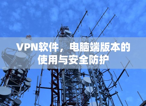 VPN软件,电脑端版本的使用与安全防护 VPN软件,电脑端版本的使用与安全防护