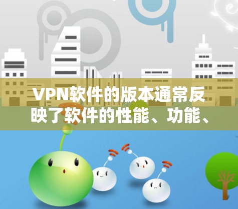 VPN软件的版本通常反映了软件的性能、功能、安全性以及兼容性等方面的改进。版本的不同之处主要体现在以下几个方面 VPN软件的版本通常反映了软件的性能、功能、安全性以及兼容性等方面的改进。版本的不同之处主要体现在以下几个方面