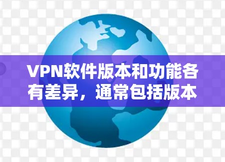 VPN软件版本和功能各有差异,通常包括版本编号、功能模块和用户基础类型。以下是一些主要的VPN软件及其版本特点,供您参考 VPN软件版本和功能各有差异,通常包括版本编号、功能模块和用户基础类型。以下是一些主要的VPN软件及其版本特点,供您参考