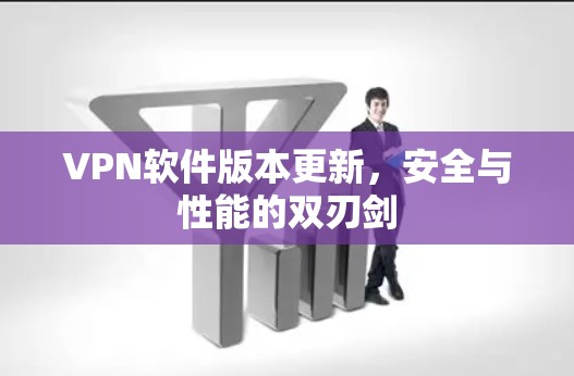 VPN软件版本更新,安全与性能的双刃剑 VPN软件版本更新,安全与性能的双刃剑