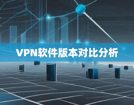 VPN软件版本对比分析 VPN软件版本对比分析