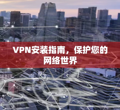 VPN安装指南,保护您的网络世界 VPN安装指南,保护您的网络世界