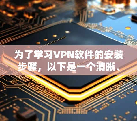 为了学习VPN软件的安装步骤,以下是一个清晰、易懂的指南 为了学习VPN软件的安装步骤,以下是一个清晰、易懂的指南