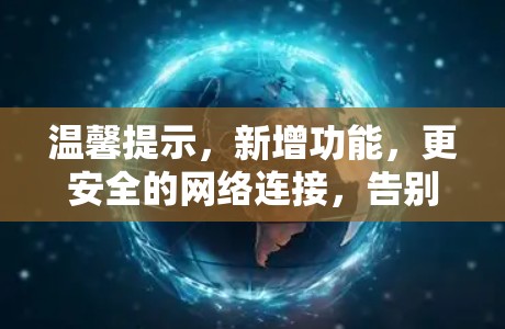 温馨提示,新增功能,更安全的网络连接,告别网络困扰 温馨提示,新增功能,更安全的网络连接,告别网络困扰