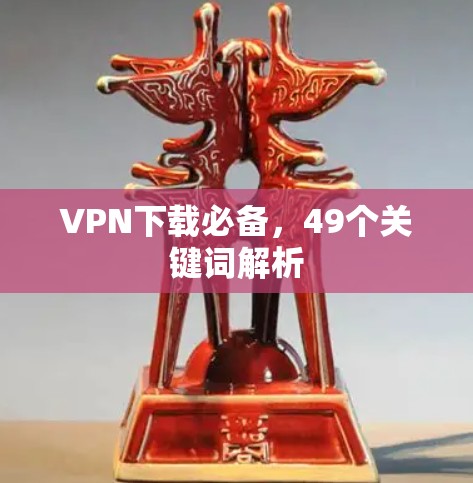 VPN下载必备,49个关键词解析 VPN下载必备,49个关键词解析