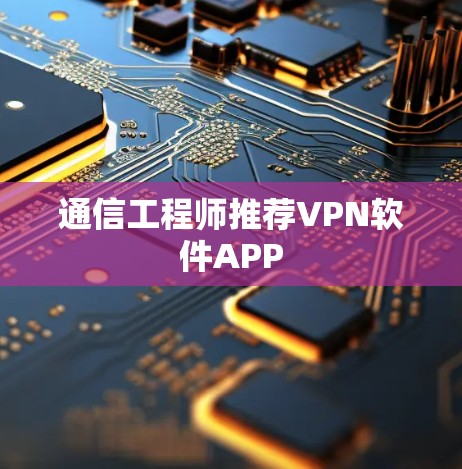 通信工程师推荐VPN软件APP 通信工程师推荐VPN软件APP