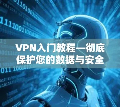 VPN入门教程—彻底保护您的数据与安全 VPN入门教程—彻底保护您的数据与安全