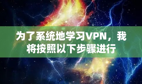为了系统地学习VPN,我将按照以下步骤进行 为了系统地学习VPN,我将按照以下步骤进行