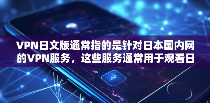 VPN日文版通常指的是针对日本国内网的VPN服务,这些服务通常用于观看日语内容,如日剧、日电影、日语网站等。以下是几种常见的VPN服务及其日文版的特点 VPN日文版通常指的是针对日本国内网的VPN服务,这些服务通常用于观看日语内容,如日剧、日电影、日语网站等。以下是几种常见的VPN服务及其日文版的特点