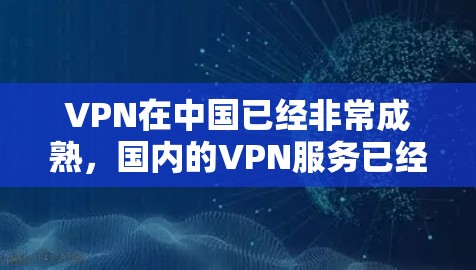 VPN在中国已经非常成熟,国内的VPN服务已经覆盖了大部分地区,满足了大多数用户的使用需求。至于日本,如果指的是从日本出去的用户,那么VPN服务在中国可能也有一定的选择空间,但需要遵守中国的法律法规 VPN在中国已经非常成熟,国内的VPN服务已经覆盖了大部分地区,满足了大多数用户的使用需求。至于日本,如果指的是从日本出去的用户,那么VPN服务在中国可能也有一定的选择空间,但需要遵守中国的法律法规