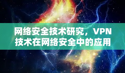 网络安全技术研究,VPN技术在网络安全中的应用与测试分析 网络安全技术研究,VPN技术在网络安全中的应用与测试分析