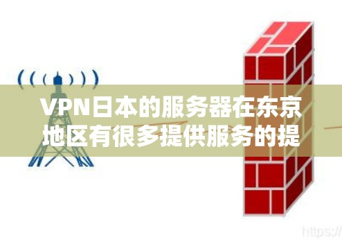 VPN日本的服务器在东京地区有很多提供服务的提供商，这些服务器通常被称为日本服务器或Bbb日本服务器。以下是一些常见的VPN日本服务器，以及它们的特点