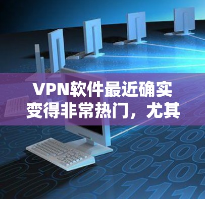 VPN软件最近确实变得非常热门,尤其是那些能够满足用户多种需求的软件。以下是一些最新的热门VPN软件推荐,包括功能强大、价格合理和安全可靠的选项 VPN软件最近确实变得非常热门,尤其是那些能够满足用户多种需求的软件。以下是一些最新的热门VPN软件推荐,包括功能强大、价格合理和安全可靠的选项