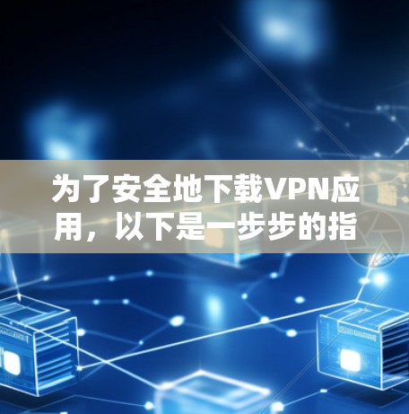 为了安全地下载VPN应用,以下是一步步的指南 为了安全地下载VPN应用,以下是一步步的指南