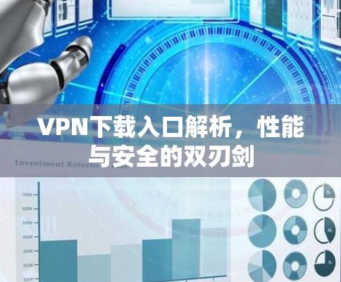 VPN下载入口解析,性能与安全的双刃剑 VPN下载入口解析,性能与安全的双刃剑