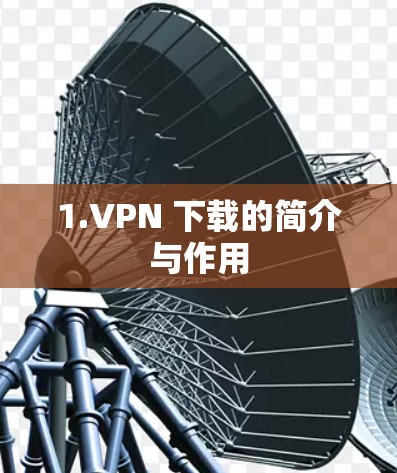 1.VPN 下载的简介与作用 1.VPN 下载的简介与作用