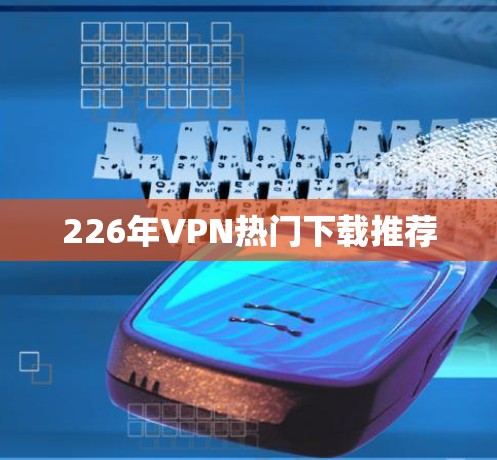 226年VPN热门下载推荐