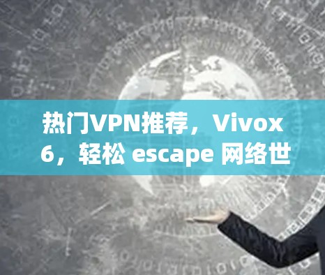热门VPN推荐,Vivox 6,轻松 escape 网络世界! 热门VPN推荐,Vivox 6,轻松 escape 网络世界!