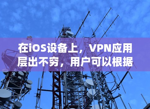 在iOS设备上,VPN应用层出不穷,用户可以根据自己的需求选择适合的软件。以下是一些 popular 的iOS 窗口VPN应用推荐 在iOS设备上,VPN应用层出不穷,用户可以根据自己的需求选择适合的软件。以下是一些 popular 的iOS 窗口VPN应用推荐