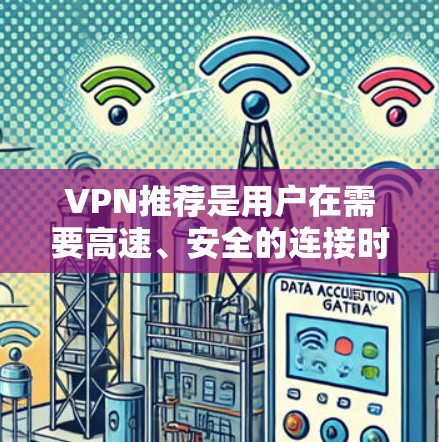 VPN推荐是用户在需要高速、安全的连接时，会频繁使用到的工具。以下是一些热门的VPN推荐，涵盖了软件、网页服务器和手机端的解决方案，供你参考