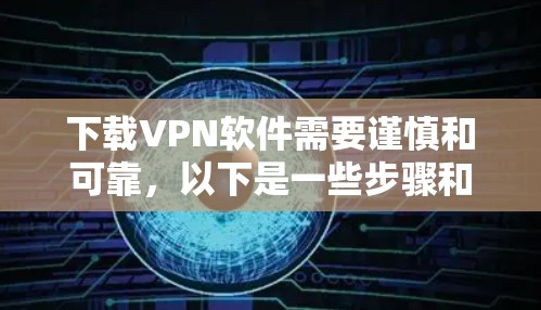下载VPN软件需要谨慎和可靠,以下是一些步骤和建议 下载VPN软件需要谨慎和可靠,以下是一些步骤和建议