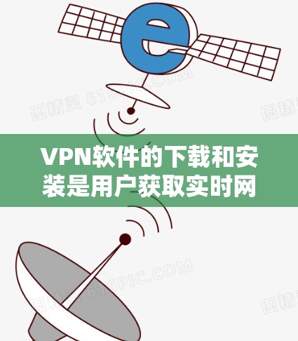 VPN软件的下载和安装是用户获取实时网络的重要途径。以下是一些常用的VPN软件及其下载链接和安装步骤 VPN软件的下载和安装是用户获取实时网络的重要途径。以下是一些常用的VPN软件及其下载链接和安装步骤