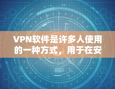 VPN软件是许多人使用的一种方式，用于在安全的网络环境中进行数据传输和聊天。以下是一些用户可能会感兴趣的VPN软件推荐