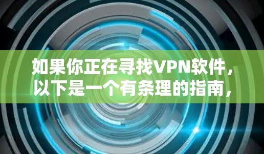 如果你正在寻找VPN软件,以下是一个有条理的指南,帮助你高效地选择和使用VPN 如果你正在寻找VPN软件,以下是一个有条理的指南,帮助你高效地选择和使用VPN