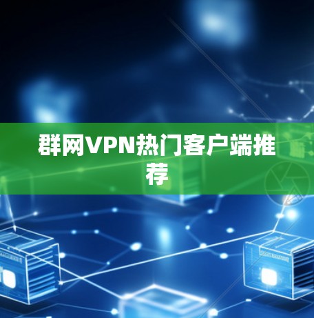 群网VPN热门客户端推荐 群网VPN热门客户端推荐
