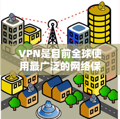 VPN是目前全球使用最广泛的网络保护技术之一，以下是几个受欢迎的VPN客户端和服务器推荐，涵盖家庭、企业、个人等多种使用场景