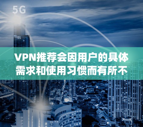VPN推荐会因用户的具体需求和使用习惯而有所不同。以下是一些 commonly used VPNs 和 VPNs 的推荐,帮助你找到最适合你的工具 VPN推荐会因用户的具体需求和使用习惯而有所不同。以下是一些 commonly used VPNs 和 VPNs 的推荐,帮助你找到最适合你的工具