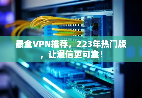 最全VPN推荐，223年热门版，让通信更可靠！