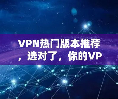 VPN热门版本推荐,选对了,你的VPN世界就有了新成员 VPN热门版本推荐,选对了,你的VPN世界就有了新成员