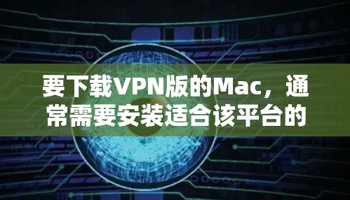 要下载VPN版的Mac,通常需要安装适合该平台的软件。以下是几个常见的VPN版的Mac电脑配置,你可以根据自己的需求选择合适的版本 要下载VPN版的Mac,通常需要安装适合该平台的软件。以下是几个常见的VPN版的Mac电脑配置,你可以根据自己的需求选择合适的版本
