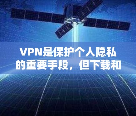 VPN是保护个人隐私的重要手段,但下载和使用VPNAPP时,需要谨慎,避免下载和使用不明软件。以下是一些常用的VPN应用下载链接和注意事项 VPN是保护个人隐私的重要手段,但下载和使用VPNAPP时,需要谨慎,避免下载和使用不明软件。以下是一些常用的VPN应用下载链接和注意事项