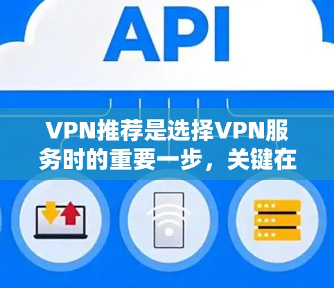 VPN推荐是选择VPN服务时的重要一步，关键在于选择功能强大、安全可靠的APP。以下是一些热门VPNAPP的推荐列表和评价，帮助您挑选到最适合的VPN服务